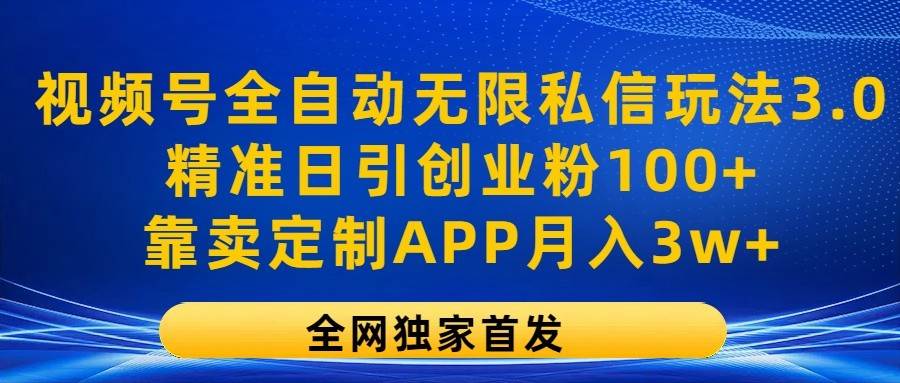 视频号全自动无限私信玩法3.0，精准日引创业粉100+，靠卖定制APP月入3w+-靠谱项目库