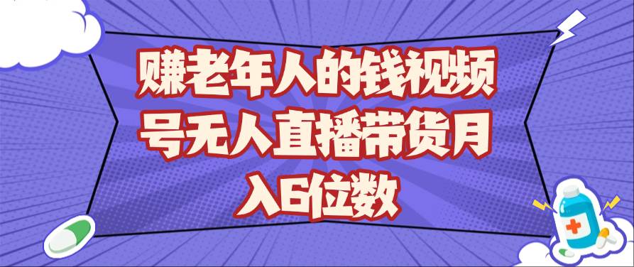 赚老年人的钱视频号无人直播带货月入6位数-靠谱项目库