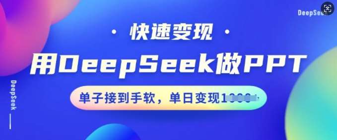 用DeepSeek做PPT，快速变现，单子接到手软，单日变现多张-靠谱项目库
