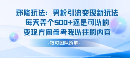 邪修玩法：男粉引流变现新玩法每天弄个5张还是可以的变现方向参考我以往的内容-靠谱项目库