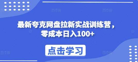 最新夸克网盘拉新实战训练营，零成本日入100+-靠谱项目库
