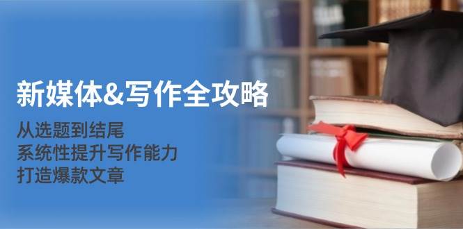 （12883期）新媒体&写作全攻略：从选题到结尾，系统性提升写作能力，打造爆款文章-靠谱项目库