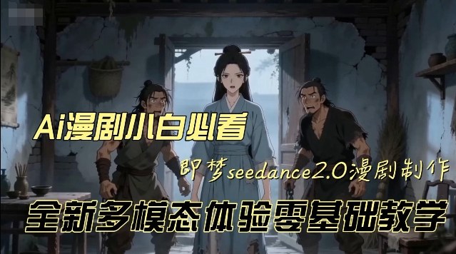 即梦seedance2.0创作漫剧文档，全新多模态体验零基础教学，让你一次性学会做动漫视频-靠谱项目库