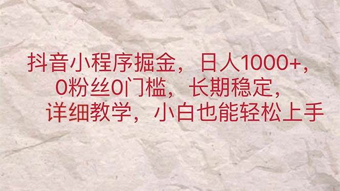 （11447期）抖音小程序掘金，日人1000+，0粉丝0门槛，长期稳定，小白也能轻松上手-靠谱项目库
