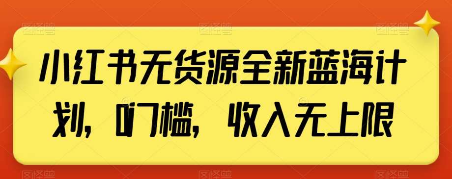 小红书无货源全新蓝海计划，0门槛，收入无上限【揭秘】-靠谱项目库