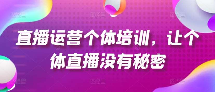 直播运营个体培训，让个体直播没有秘密，起号、货源、单品打爆、投流等玩法-靠谱项目库