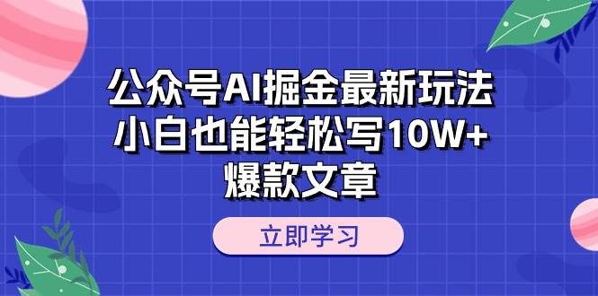 公众号AI掘金最新玩法，小白也能轻松写10W+爆款文章-靠谱项目库