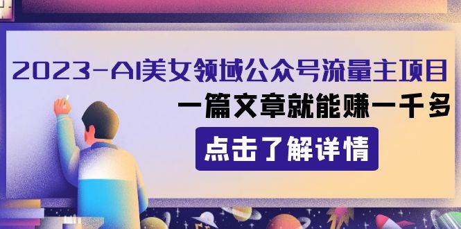 （8130期）2023AI美女领域公众号流量主项目：一篇文章就能赚一千多-靠谱项目库