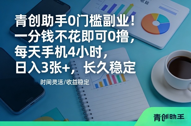 青创助手0门槛副业！一分钱不花即可0撸，每天手机4小时，日入3张+，长久稳定【揭秘】-靠谱项目库
