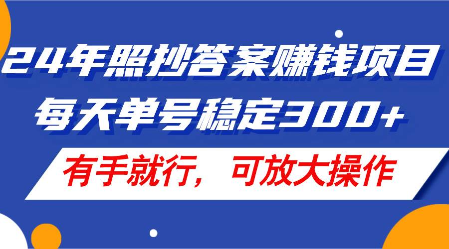 24年照抄答案赚钱项目，每天单号稳定300+，有手就行，可放大操作-靠谱项目库