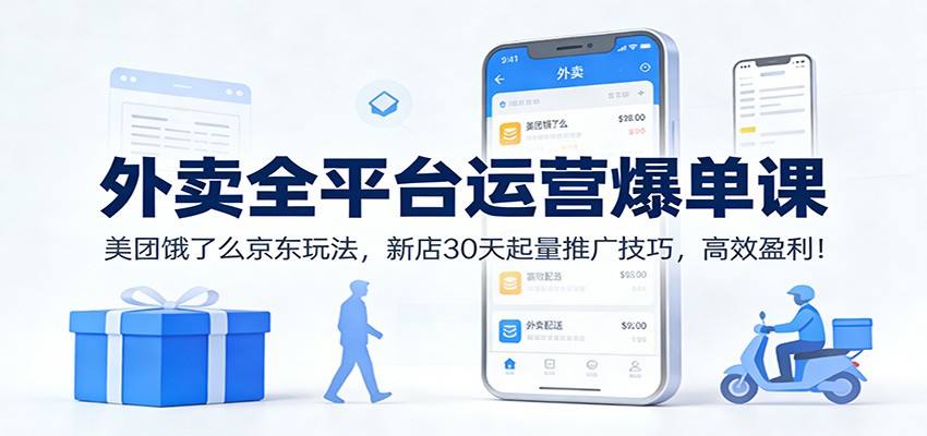 外卖全平台运营爆单课：美团饿了么京东玩法，新店30天起量推广技巧，高效盈利！-靠谱项目库