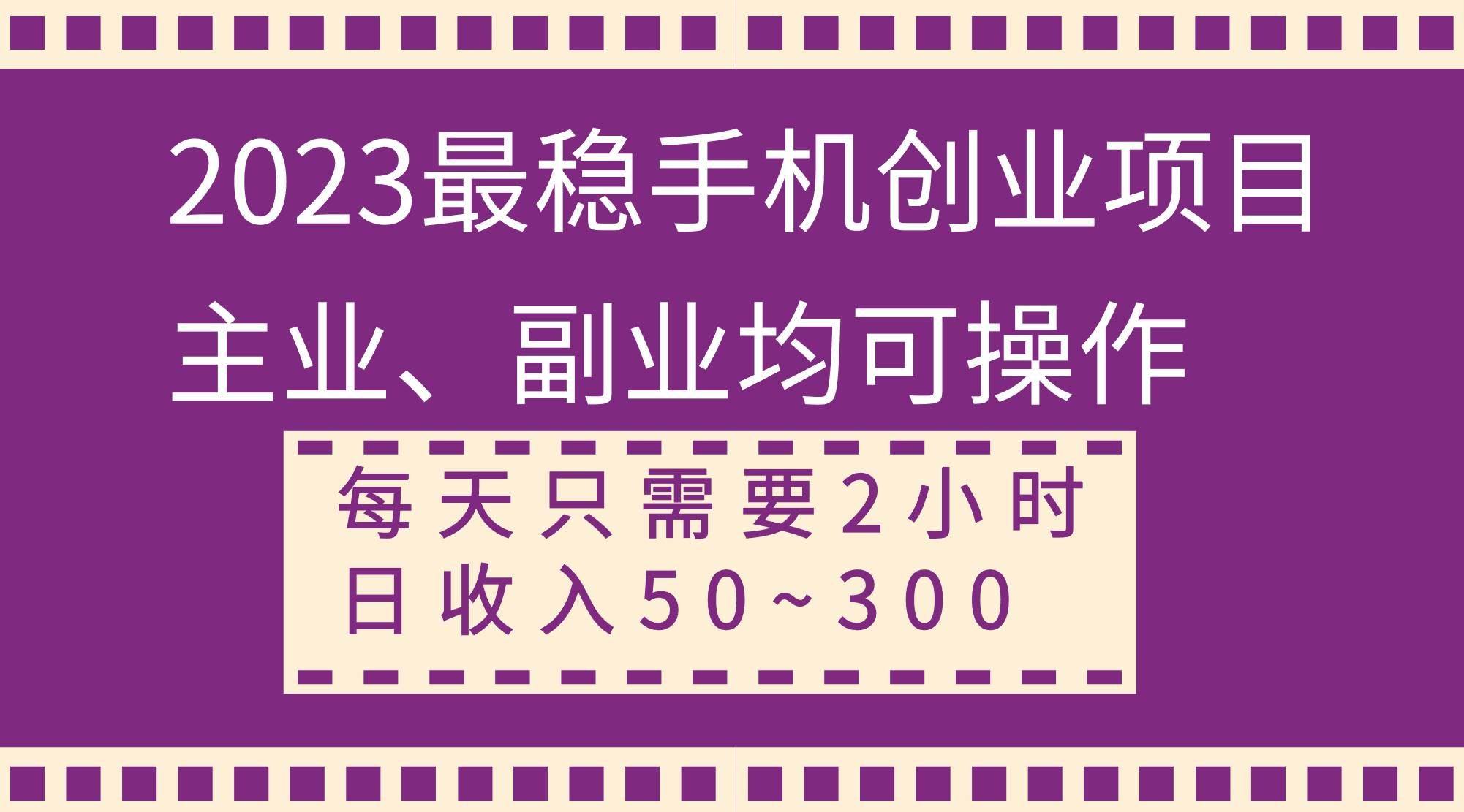 （8267期）2023最稳手机创业项目，主业、副业均可操作，每天只需2小时，日收入50~300+-靠谱项目库