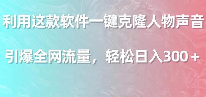 （9167期）利用这款软件一键克隆人物声音，引爆全网流量，轻松日入300＋-靠谱项目库