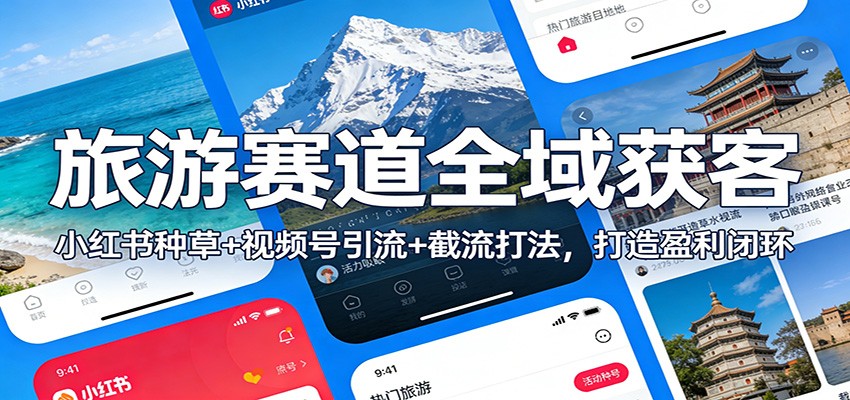 旅游赛道全域获客：小红书种草+视频号引流+截流打法，打造盈利闭环-靠谱项目库