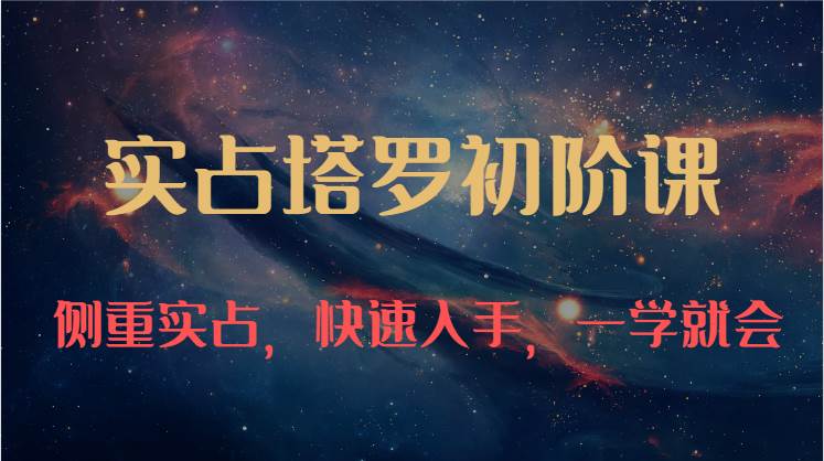 实占塔罗初阶课：独特的牌意解读学习结构，侧重实占，快速入手，一学就会（47节）-靠谱项目库