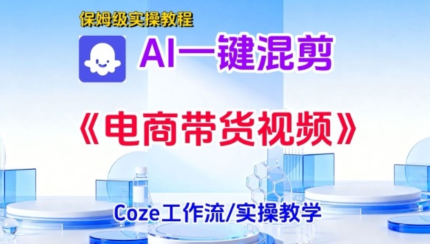 一键生成《电商带货混剪》短视频，实操搭建教学课，通俗易懂，包教包会-靠谱项目库