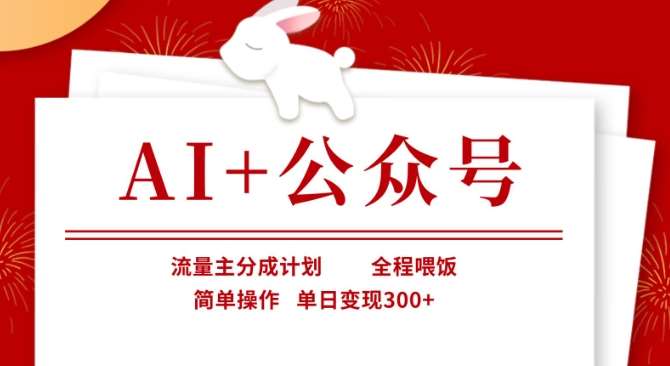 AI+公众号，流量主分成计划，全程喂饭，简单操作，单日变现3张+【揭秘】-靠谱项目库