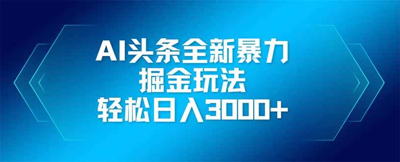 （14442期）AI头条全新暴利掘金玩法，矩阵操作，轻松日入3000+-靠谱项目库
