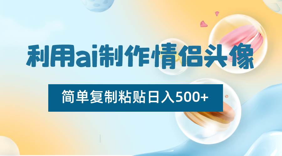 利用ai制作情侣头像，简单复制粘贴日入500+，零成本适合新手制作-靠谱项目库