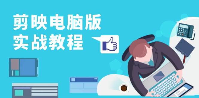 （13248期）剪映电脑版实战教程，0基础打造短视频剪辑高手，详解功能、工具与实操案例-靠谱项目库