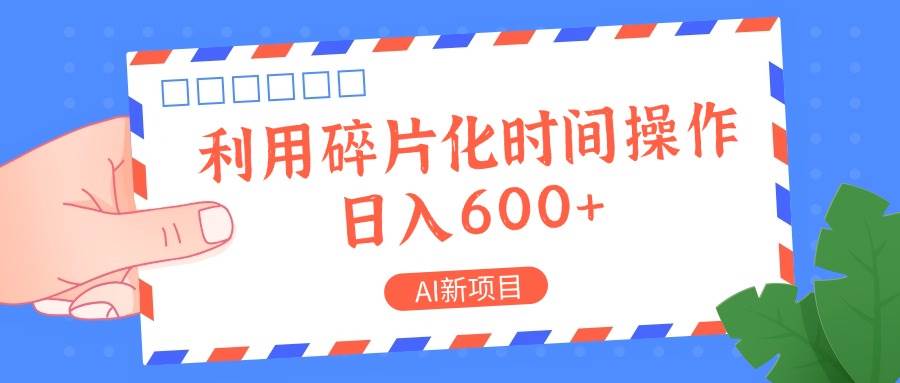 AI新项目，利用碎片化时间操作，日入一两张-靠谱项目库