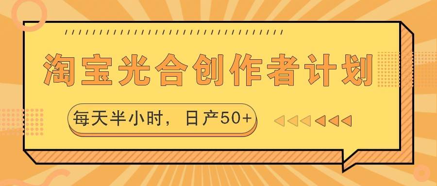 淘宝光合创作者计划，每天半小时，日产50+-靠谱项目库