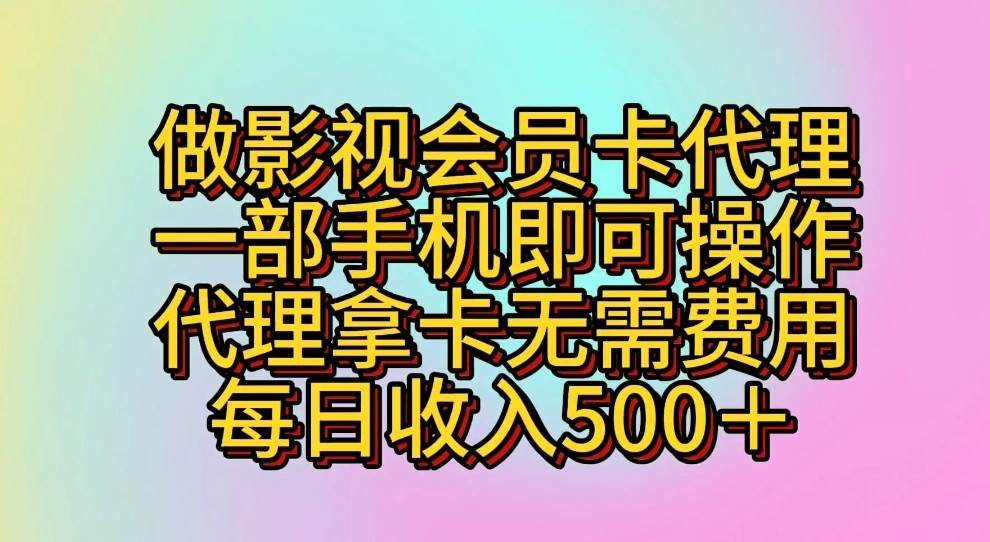 做影视会员卡代理，一部手机即可操作，代理拿卡无需费用，每日收入500＋-靠谱项目库