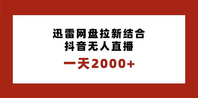 一天2000+迅雷网盘拉新结合抖音无人直播，独创玩法保姆级教学-靠谱项目库