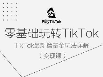 零基础玩转TiKToK变现课，TikTok最新撸基金玩法详解-靠谱项目库
