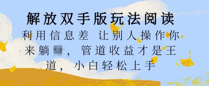 解放双手版玩法阅读，利用信息差让别人操作你来躺Z，管道收益才是王道，小白轻松上手【揭秘】-靠谱项目库