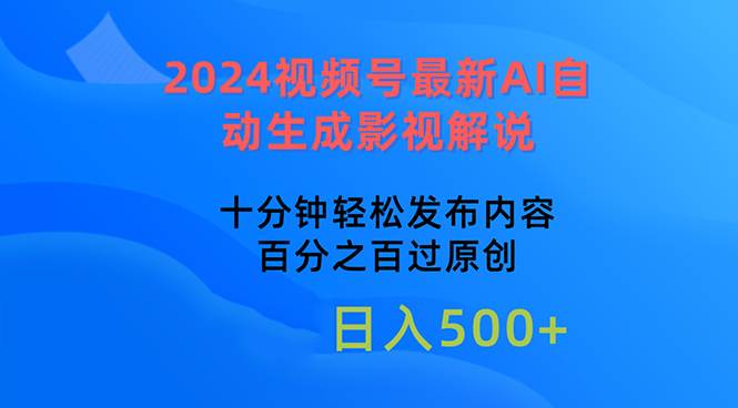 （10655期）2024视频号最新AI自动生成影视解说，十分钟轻松发布内容，百分之百过原…-靠谱项目库