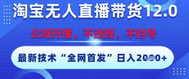 淘宝无人直播带货12.0，最新技术，不封号，不违规，操作简单，开播爆单，日入多张【揭秘】-靠谱项目库