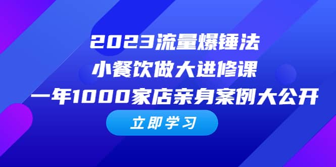 2023流量 爆锤法，小餐饮做大进修课，一年1000家店亲身案例大公开-靠谱项目库