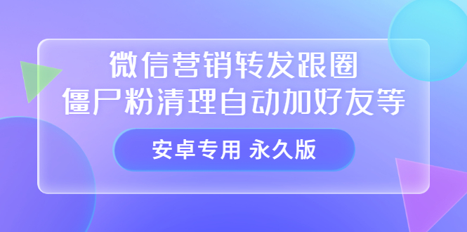 【安卓专用】微信营销转发跟圈僵尸粉清理自动加好友等【永久版】-靠谱项目库