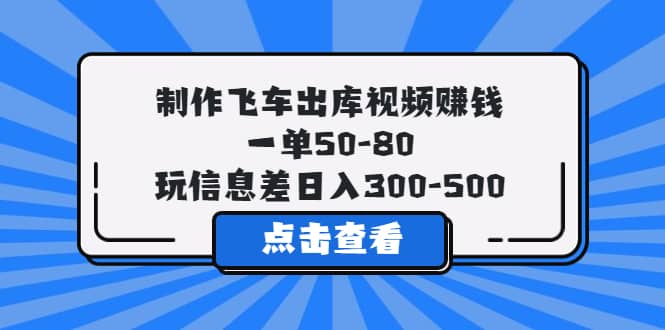 制作飞车出库视频赚钱，一单50-80，玩信息差日入300-500-靠谱项目库