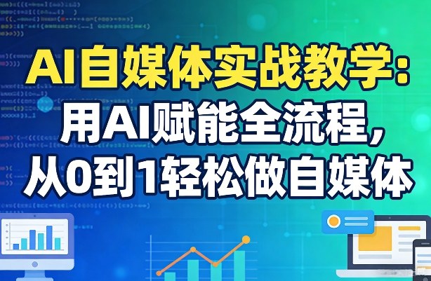 AI自媒体实战教学：用AI赋能全流程，从0到1轻松做自媒体-靠谱项目库