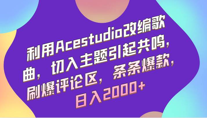 利用Acestudio改编歌曲，切入主题引起共鸣，刷爆评论区，条条爆款，日入2000+-靠谱项目库
