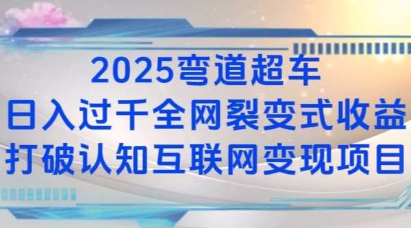 2025弯道超车日入过K全网裂变式收益打破认知互联网变现项目【揭秘】-靠谱项目库