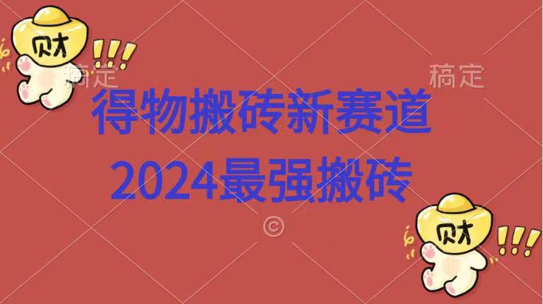 得物搬砖新赛道.2024最强搬砖-靠谱项目库
