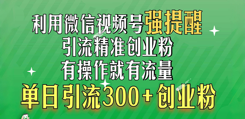 利用微信视频号“强提醒”功能，引流精准创业粉，有操作就有流量，单日引流300+创业粉-靠谱项目库