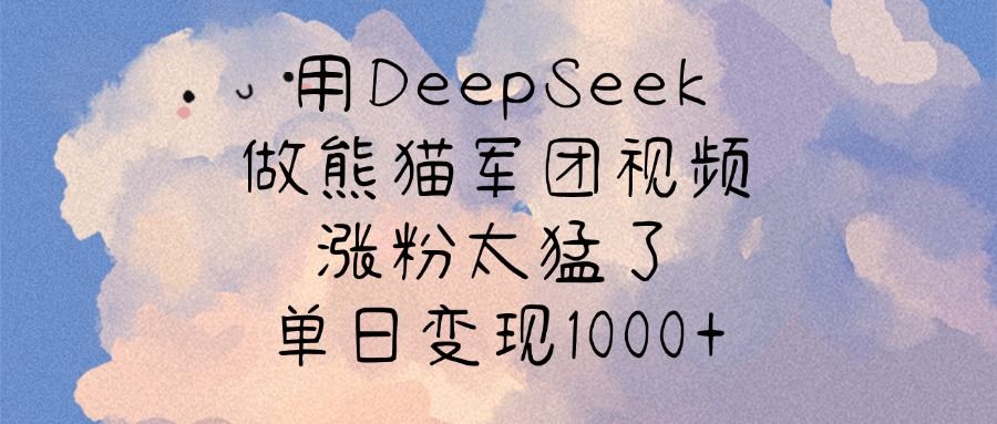 用DeepSeek做熊猫军团视频，涨粉太猛了，单日变现1000+-靠谱项目库