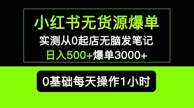 小红书无货源爆单 实测从0起店无脑发笔记爆单3000+长期项目可多店-靠谱项目库