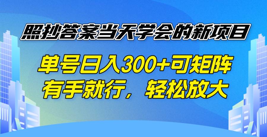 （14246期）照抄答案当天学会的新项目，单号日入300 +可矩阵，有手就行，轻松放大-靠谱项目库