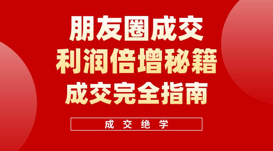 【白龙笔记】朋友圈成交利润倍增秘籍（无水印）-靠谱项目库