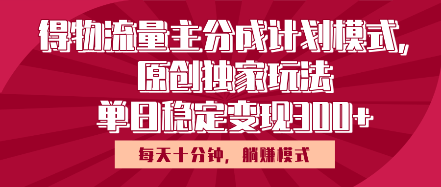得物流量主原创独家玩法，每天操作十分钟，无脑躺赚，单日稳定变现多张-靠谱项目库