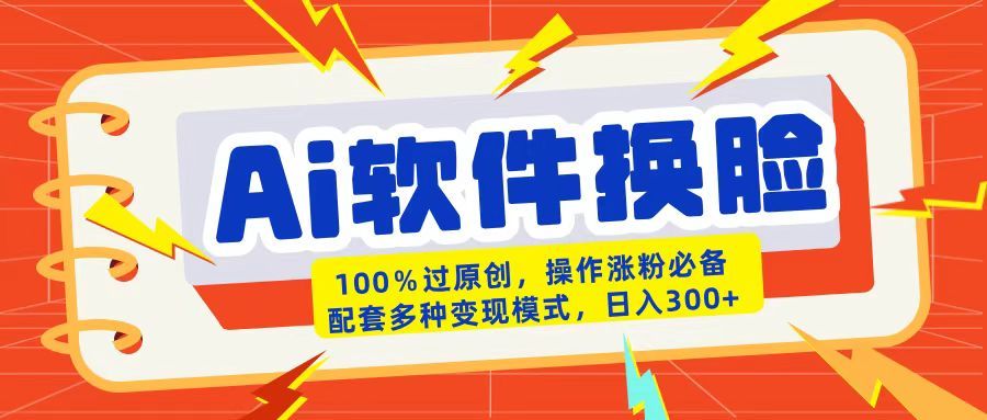 AI软件换脸100%过原创搬运涨粉必备配套多种变现模式日入300+-靠谱项目库