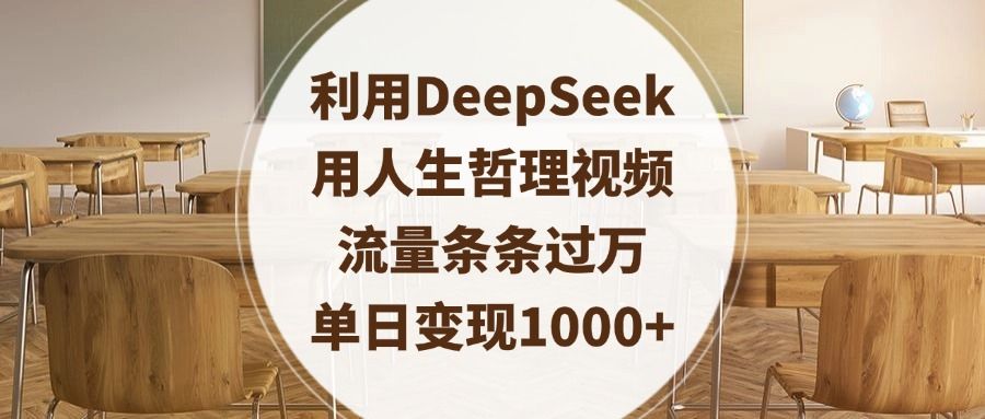 利用DeepSeek用人生哲理视频，流量条条过万，单日变现1000+-靠谱项目库