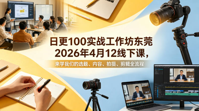 日更100实条‬战工作坊东莞2026年4月12线下课，来学我们的选题、内容、拍摄、剪辑全流程-靠谱项目库