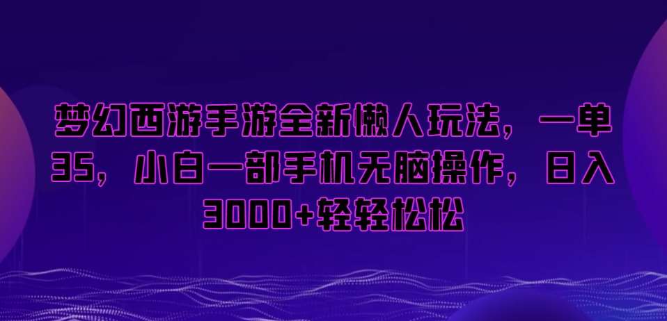 梦幻西游手游全新懒人玩法，一单35，小白一部手机无脑操作，日入3000+轻轻松松【揭秘】-靠谱项目库
