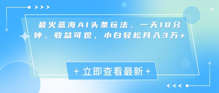 最新蓝海AI头条玩法，一天10分钟，收益可观，小白轻松月入3万+-靠谱项目库